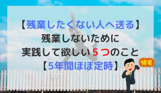 【残業したくない人へ送る】残業しないために実践して欲しい５つのこと