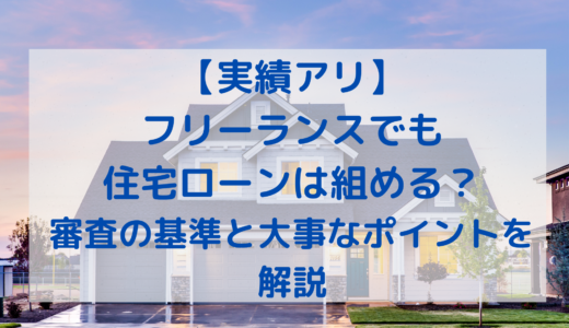 【実績アリ】フリーランスでも住宅ローンは組める？審査の基準と大事なポイントを解説